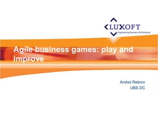 Agile business games: play and
improve
Andrei Rebrov
UBS DC
 