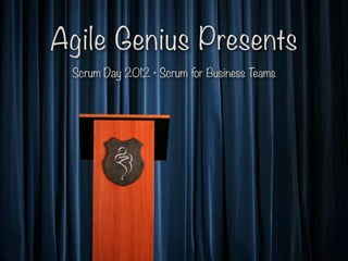 Agile Genius Presents
 Scrum Day 2012 • Scrum for Business Teams
 