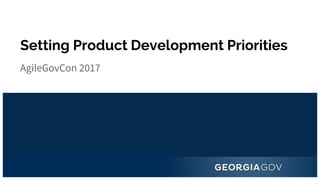 Setting Product Development Priorities
AgileGovCon 2017
 