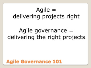 Agile =
  delivering projects right

     Agile governance =
delivering the right projects



Agile Governance 101
 