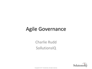Agile Governance

    Charlie Rudd
    SollutionsIQ



   Copyright © 2011 SolutionsIQ. All rights reserved.
 