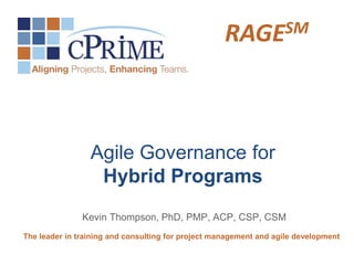 SM
RAGE

Agile Governance for
Hybrid Programs
Kevin Thompson, PhD, PMP, ACP, CSP, CSM
The leader in training and consulting for project management and agile development

 