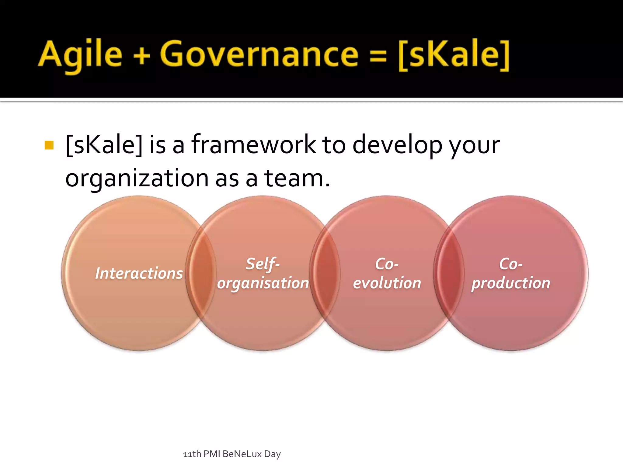 Agile + Governance = [sKale][sKale] is a framework to develop your organization as a team.11th PMI BeNeLux Day