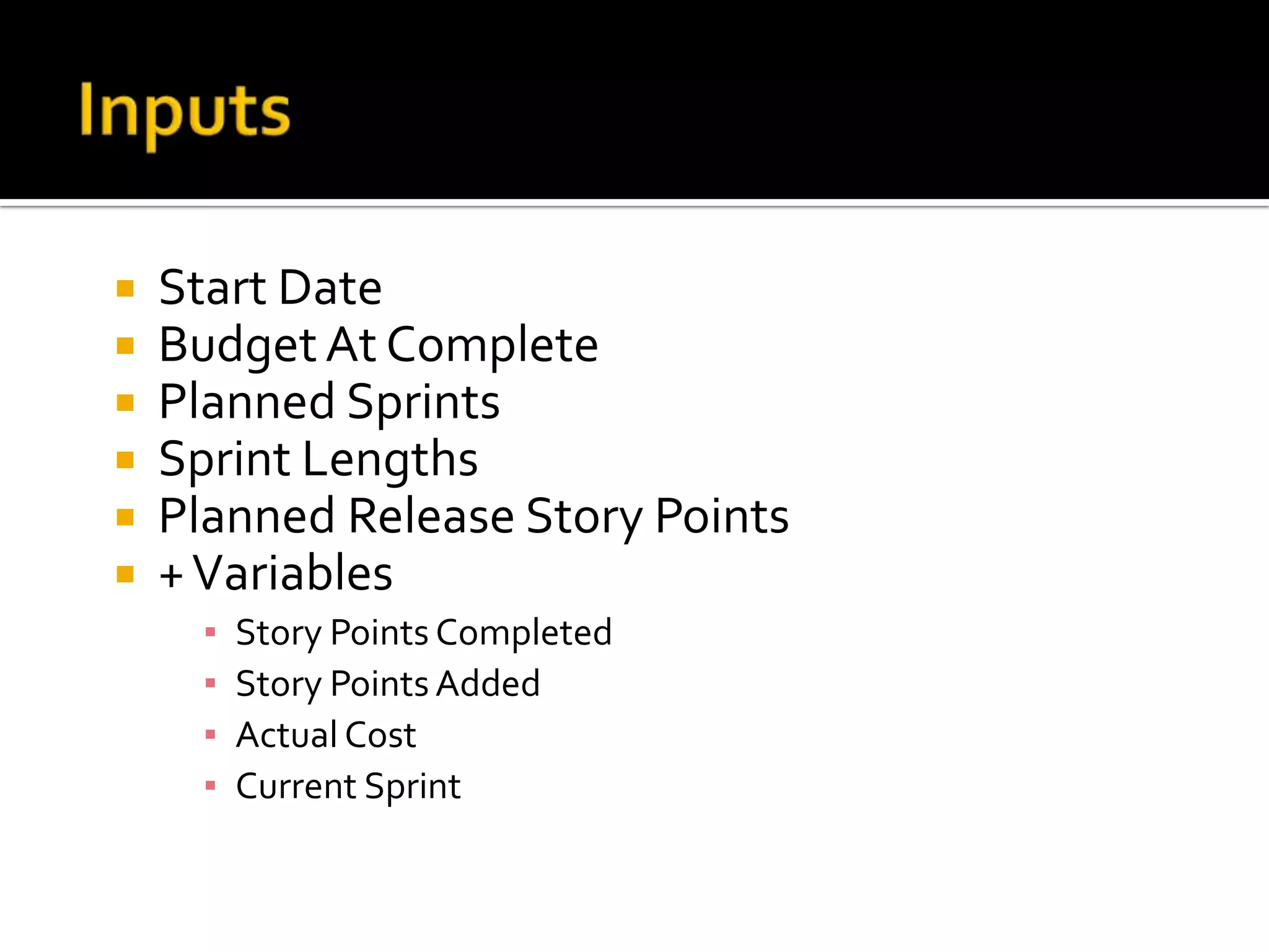 Inputs Start DateBudget At CompletePlanned SprintsSprint LengthsPlanned Release Story Points + VariablesStory Points CompletedStory Points AddedActual CostCurrent Sprint11th PMI BeNeLux Day