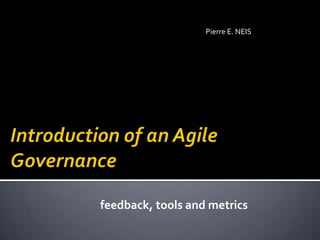 Pierre E. NEIS Introduction of an Agile Governance feedback, tools and metrics 