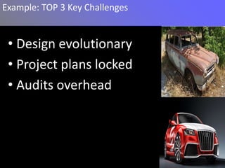 Example: TOP 3 Key Challenges


 • Design evolutionary
 • Project plans locked
 • Audits overhead
 