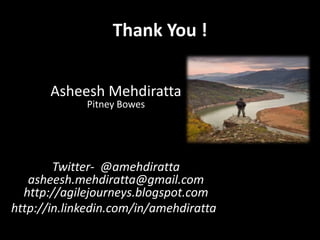 Thank You !


       Asheesh Mehdiratta
             Pitney Bowes




        Twitter- @amehdiratta
   asheesh.mehdiratta@gmail.com
  http://agilejourneys.blogspot.com
http://in.linkedin.com/in/amehdiratta
 