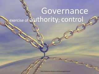 Governance
exercise of   authority; control




                 http://dictionary.reference.com/browse/governance
 