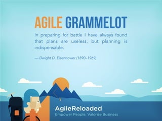 In preparing for battle I have always found
that plans are useless, but planning is
indispensable.
!
— Dwight D. Eisenhower (1890–1969)
AGILE GRAMMELOT
 