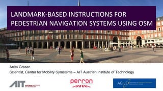 Anita Graser
Scientist, Center for Mobility Systems – AIT Austrian Institute of Technology
Plaza Mayor – cc-by Kris Arnold on Flicker
LANDMARK-BASED INSTRUCTIONS FOR
PEDESTRIAN NAVIGATION SYSTEMS USING OSM
 