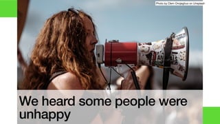 We heard some people were
unhappy
Photo by Clem Onojeghuo on Unsplash
 