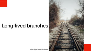 Long-lived branches
Photo by Ivan Aleksic on Unsplash
 