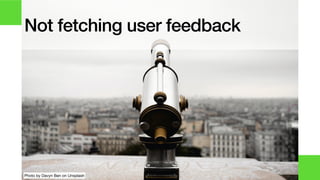 Not fetching user feedback
Photo by Davyn Ben on Unsplash
 