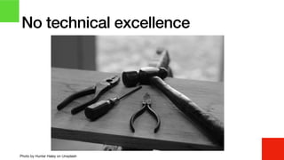 No technical excellence
Photo by Hunter Haley on Unsplash
 