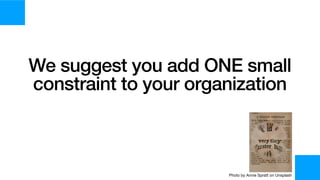 We suggest you add ONE small
constraint to your organization
Photo by Annie Spratt on Unsplash
 