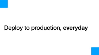 Deploy to production, everyday
 