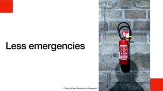 Less emergencies
Photo by Axel Bertrand on Unsplash
 