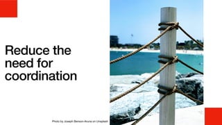 Reduce the
need for
coordination
Photo by Joseph Benson-Aruna on Unsplash
 