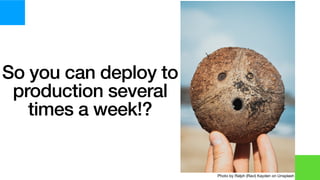 So you can deploy to
production several
times a week!?
Photo by Ralph (Ravi) Kayden on Unsplash
 
