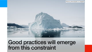 Good practices will emerge
from this constraint
Photo by Annie Spratt on Unsplash
 