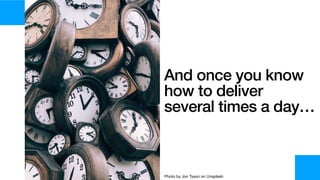 And once you know
how to deliver
several times a day…
Photo by Jon Tyson on Unsplash
 