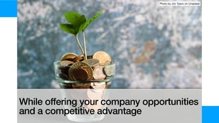 While offering your company opportunities
and a competitive advantage
Photo by Jon Tyson on Unsplash
 