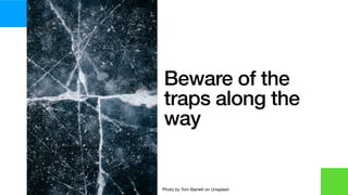 Beware of the
traps along the
way
Photo by Tom Barrett on Unsplash
 