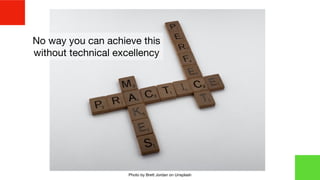 Photo by Brett Jordan on Unsplash
No way you can achieve this
without technical excellency
 