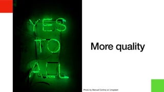 More quality
Photo by Manuel Cortina on Unsplash
 