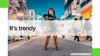 It’s trendy
Photo by Joshua Chun on Unsplash
 