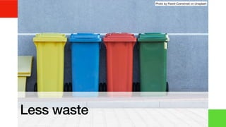 Less waste
Photo by Pawel Czerwinski on Unsplash
 