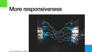 More responsiveness
Photo by israel palacio on Unsplash
 