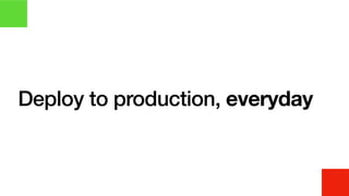 Deploy to production, everyday
 
