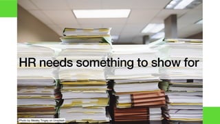 HR needs something to show for
Photo by Wesley Tingey on Unsplash
 