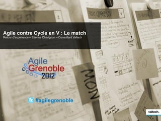 Agile contre Cycle en V : Le match
    Retour d'expérience – Etienne Charignon – Consultant Valtech




                            #agilegrenoble

1
 