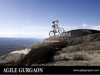 www.agilegurgaon.com
Implementing Agile in
Non-Agile World
By Kshitij Agrawal
 