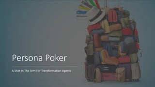 Persona Poker
A Shot In The Arm For Transformation Agents
 