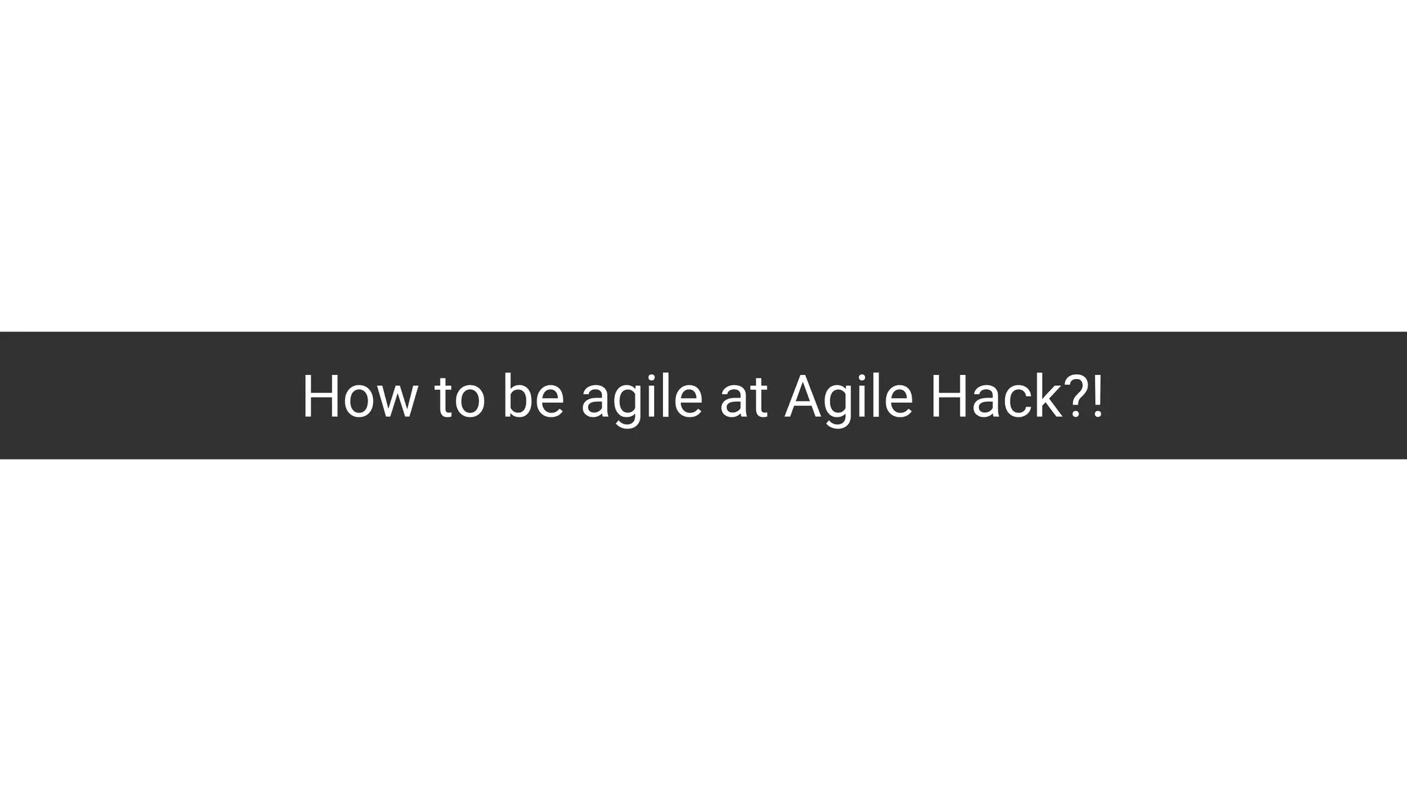 How to be agile at Agile Hack?!