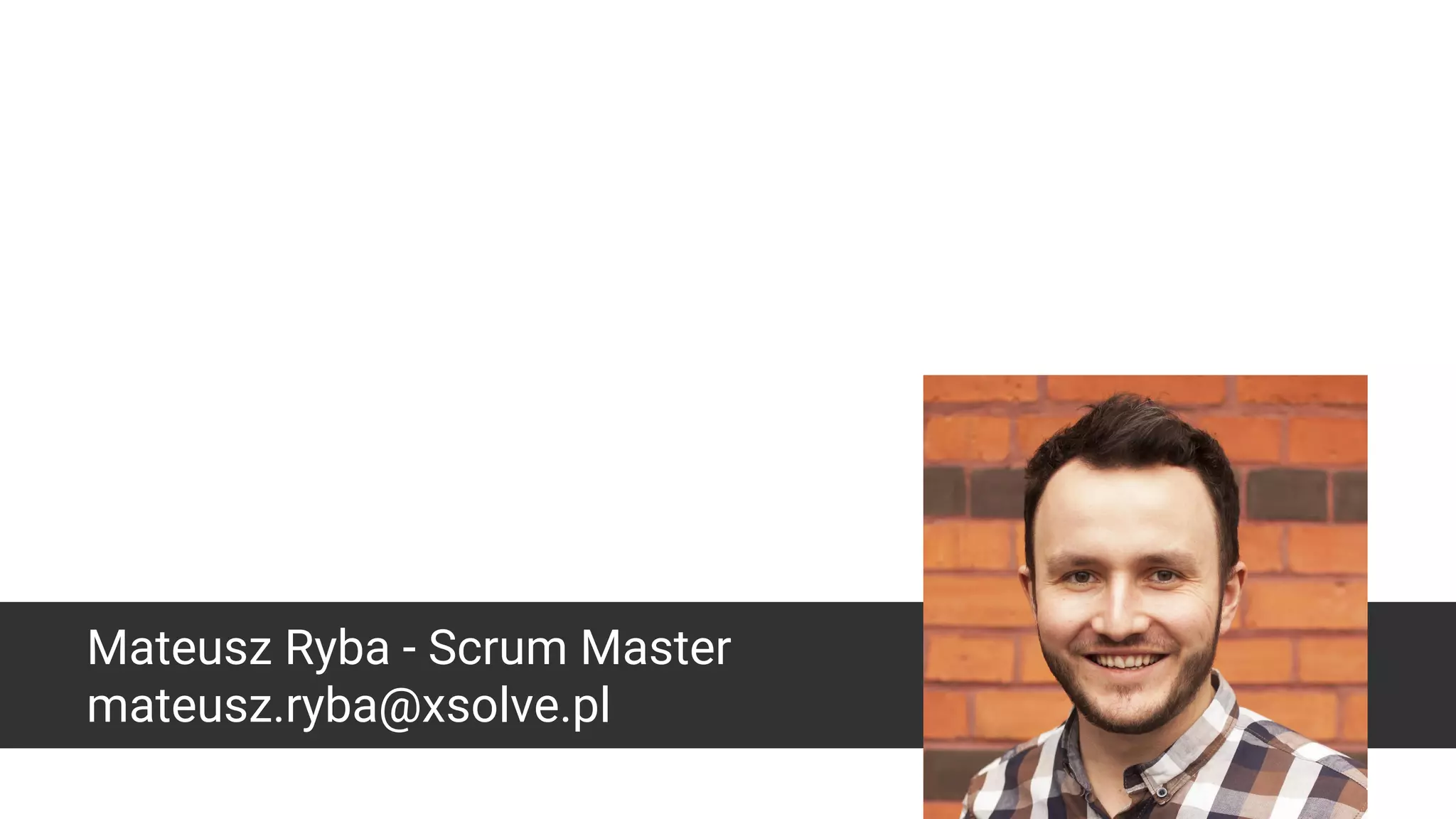 Mateusz Ryba - Scrum Master
mateusz.ryba@xsolve.pl