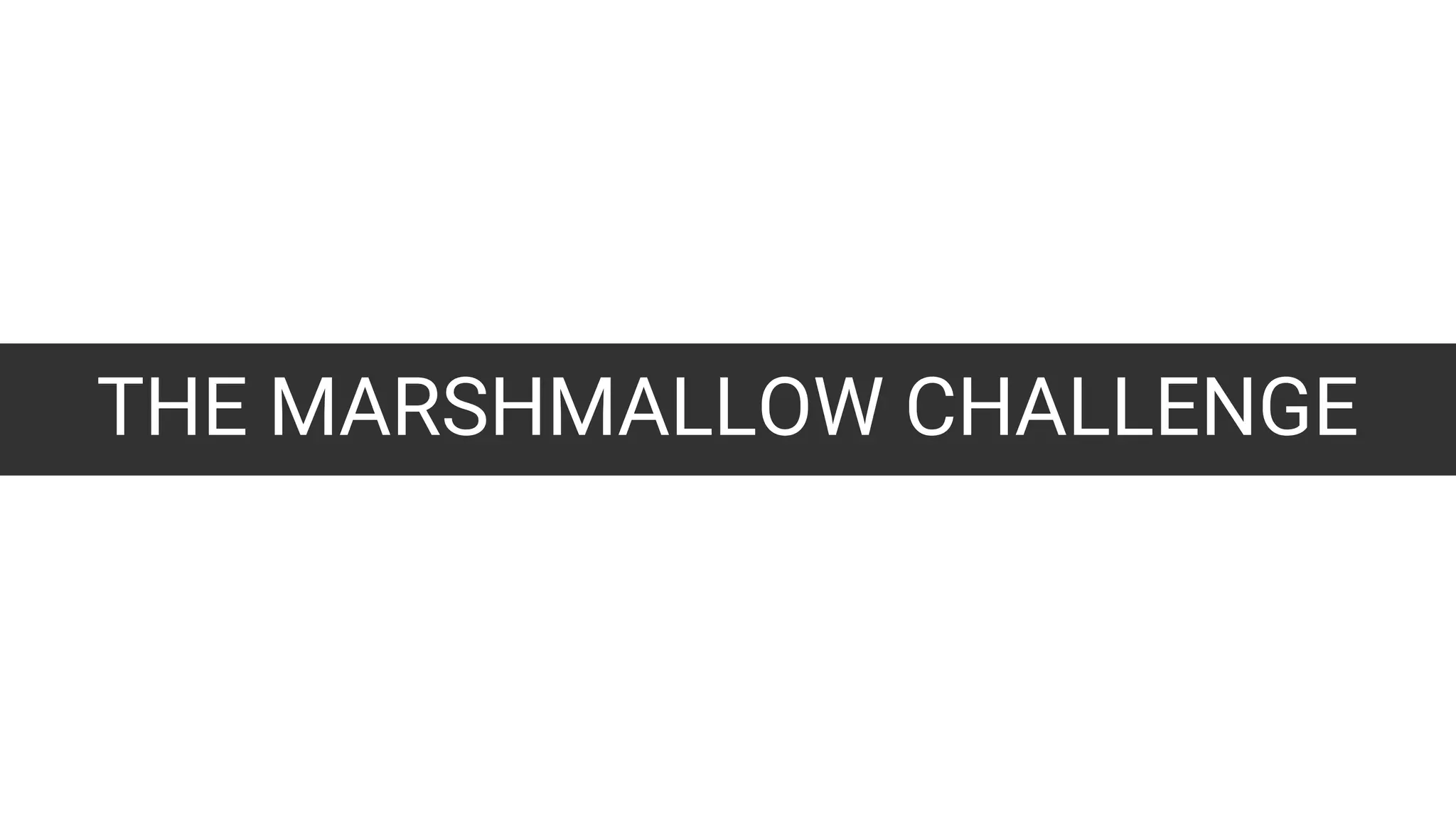 THE MARSHMALLOW CHALLENGE