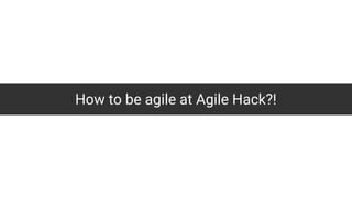 How to be agile at Agile Hack?!
 