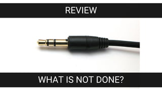 REVIEW
WHAT IS NOT DONE?
 