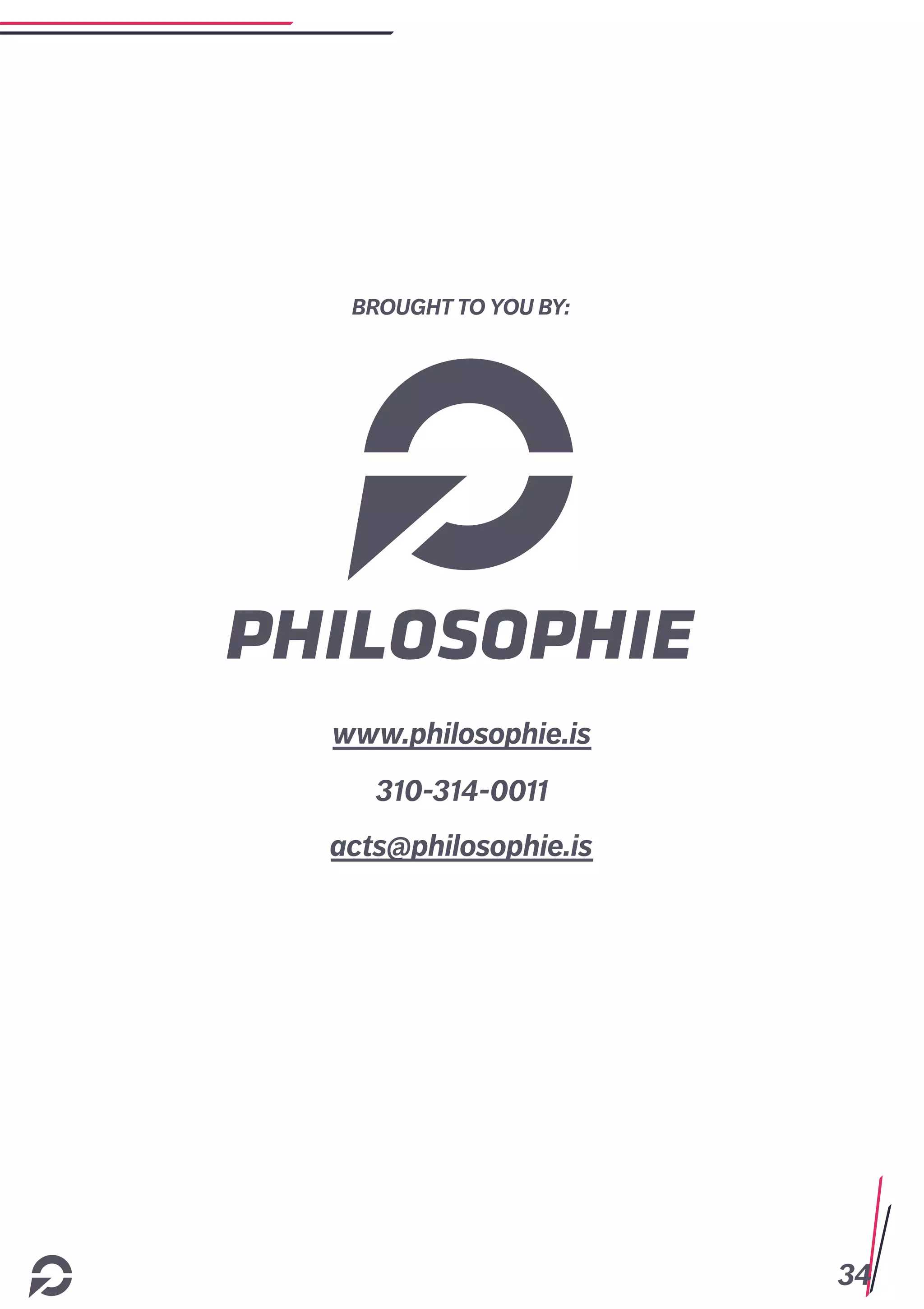 34
BROUGHT TO YOU BY:
www.philosophie.is
310-314-0011
acts@philosophie.is
 