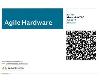 Agile Hardware
Eric Pan
General INTRO
Feb. 2014
Shenzhen
twitter/weibo: @seeedstudio
mail: producer@seeedstudio.com
14-3-18, 星期⼆二,ww
 