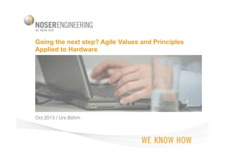 Going the next step? Agile Values and Principles
Applied to Hardware

Oct 2013 / Urs Böhm

 