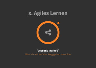 ‘Lessons learned’
Was ich mit auf den Weg geben moechte
x. Agiles Lernen
x
 