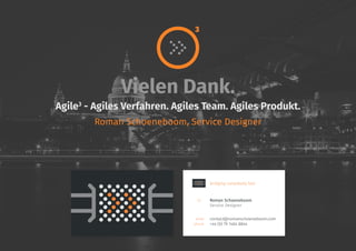 bridging complexity fast
Roman Schoeneboom
Service Designer
contact@romanschoeneboom.com
+44 (0) 79 1464 8844
email
phone
Vielen Dank.
Agile3
- Agiles Verfahren. Agiles Team. Agiles Produkt.
Roman Schoeneboom, Service Designer
3
 