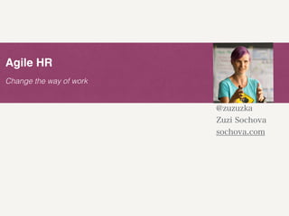 Change the way of work
Agile HR
@zuzuzka
Zuzi Sochova
sochova.com
 