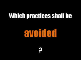 Which practices shall be
avoided
?
 