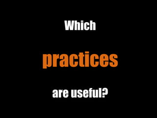 Which
practices
are useful?
 